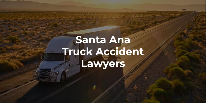 Santa Ana Truck Accident Lawyers